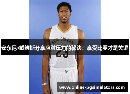 安东尼·戴维斯分享应对压力的秘诀：享受比赛才是关键