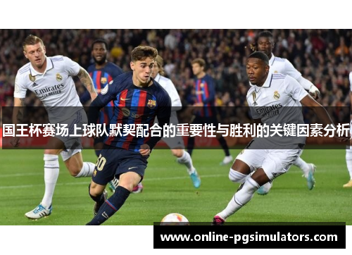 国王杯赛场上球队默契配合的重要性与胜利的关键因素分析