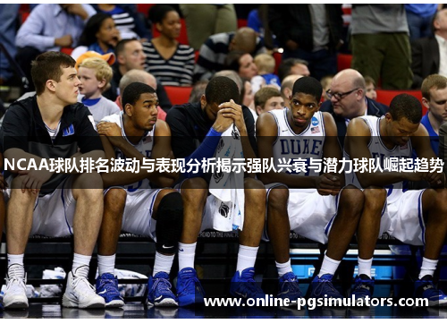 NCAA球队排名波动与表现分析揭示强队兴衰与潜力球队崛起趋势
