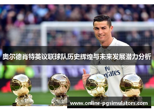 奥尔德肖特英议联球队历史辉煌与未来发展潜力分析