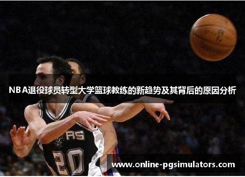 NBA退役球员转型大学篮球教练的新趋势及其背后的原因分析