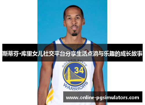 斯蒂芬·库里女儿社交平台分享生活点滴与乐趣的成长故事