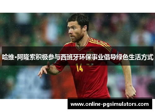 哈维·阿隆索积极参与西班牙环保事业倡导绿色生活方式