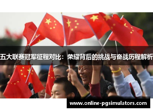 五大联赛冠军征程对比：荣耀背后的挑战与奋战历程解析