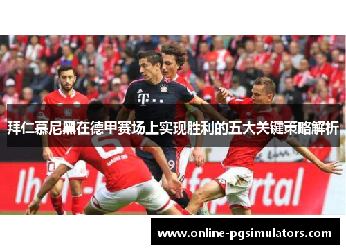 拜仁慕尼黑在德甲赛场上实现胜利的五大关键策略解析