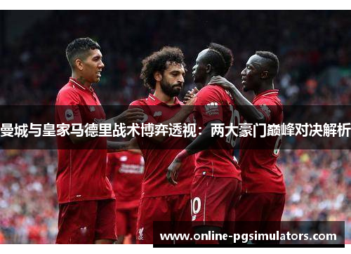 曼城与皇家马德里战术博弈透视：两大豪门巅峰对决解析