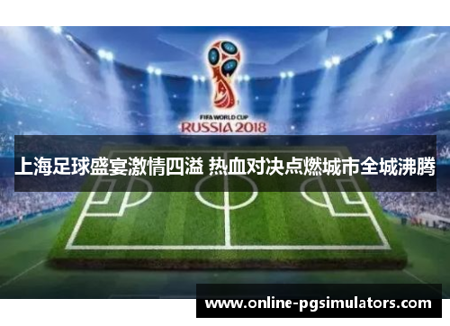 上海足球盛宴激情四溢 热血对决点燃城市全城沸腾