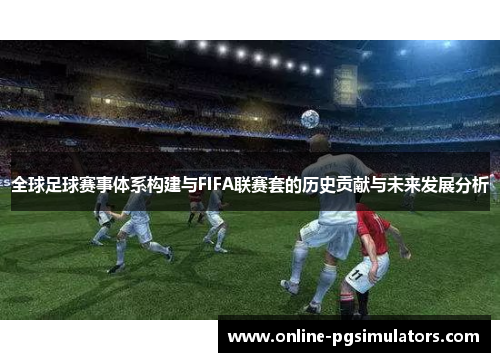 全球足球赛事体系构建与FIFA联赛套的历史贡献与未来发展分析