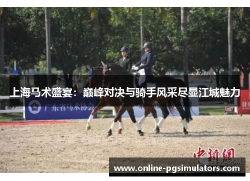 上海马术盛宴：巅峰对决与骑手风采尽显江城魅力