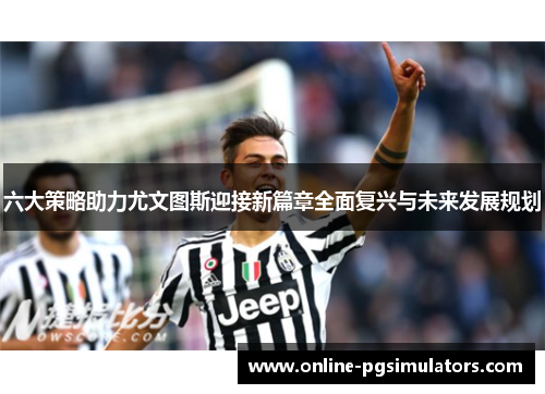 六大策略助力尤文图斯迎接新篇章全面复兴与未来发展规划