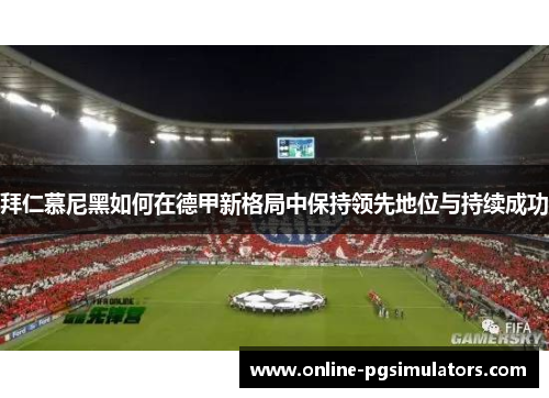 拜仁慕尼黑如何在德甲新格局中保持领先地位与持续成功