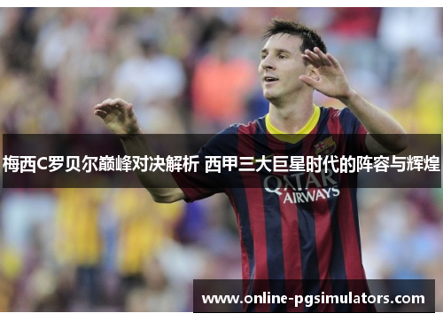 梅西C罗贝尔巅峰对决解析 西甲三大巨星时代的阵容与辉煌