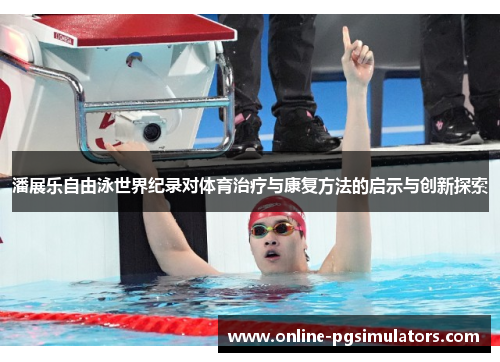 潘展乐自由泳世界纪录对体育治疗与康复方法的启示与创新探索
