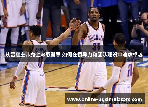 从雷霆主帅身上汲取智慧 如何在领导力和团队建设中追求卓越