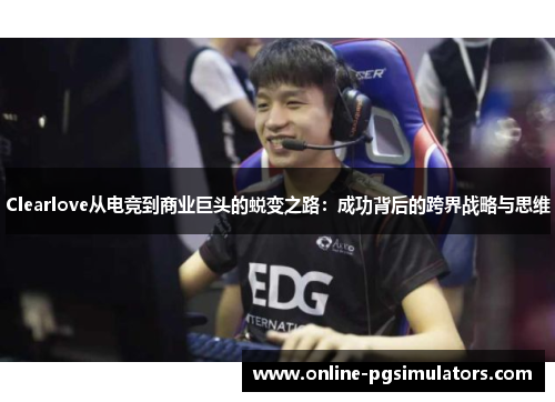 Clearlove从电竞到商业巨头的蜕变之路：成功背后的跨界战略与思维
