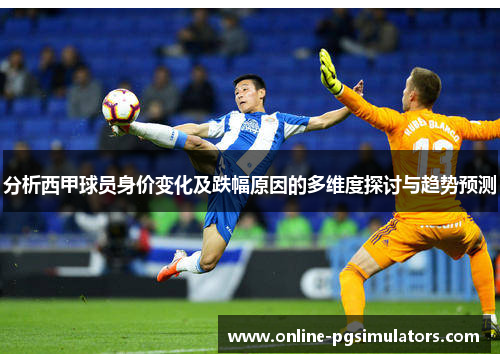 分析西甲球员身价变化及跌幅原因的多维度探讨与趋势预测