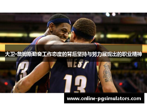 大卫·詹姆斯勤奋工作态度的背后坚持与努力展现出的职业精神