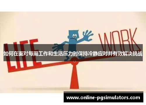 如何在面对每周工作和生活压力时保持冷静应对并有效解决挑战