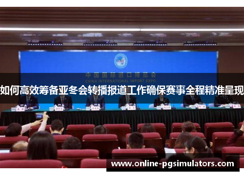 如何高效筹备亚冬会转播报道工作确保赛事全程精准呈现