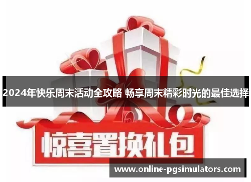 2024年快乐周末活动全攻略 畅享周末精彩时光的最佳选择