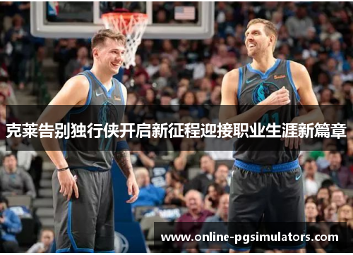 克莱告别独行侠开启新征程迎接职业生涯新篇章