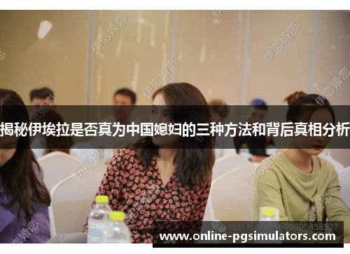 揭秘伊埃拉是否真为中国媳妇的三种方法和背后真相分析