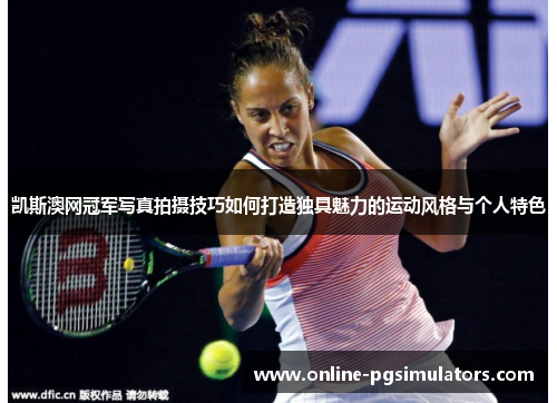 凯斯澳网冠军写真拍摄技巧如何打造独具魅力的运动风格与个人特色