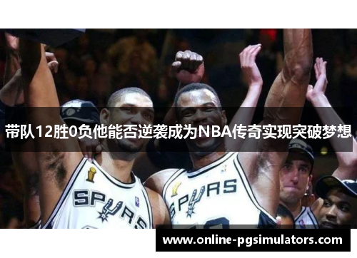 带队12胜0负他能否逆袭成为NBA传奇实现突破梦想