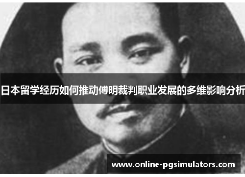 日本留学经历如何推动傅明裁判职业发展的多维影响分析