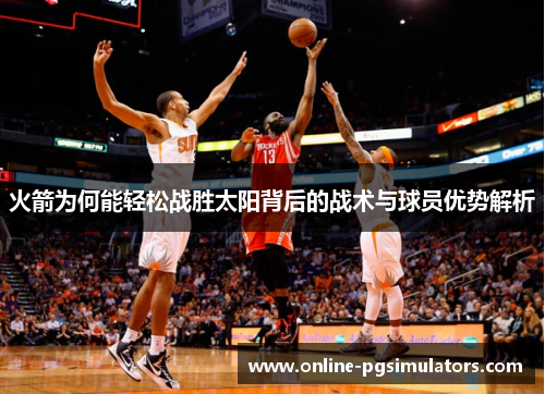火箭为何能轻松战胜太阳背后的战术与球员优势解析