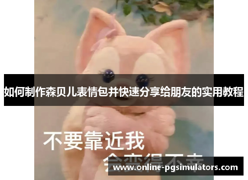 如何制作森贝儿表情包并快速分享给朋友的实用教程