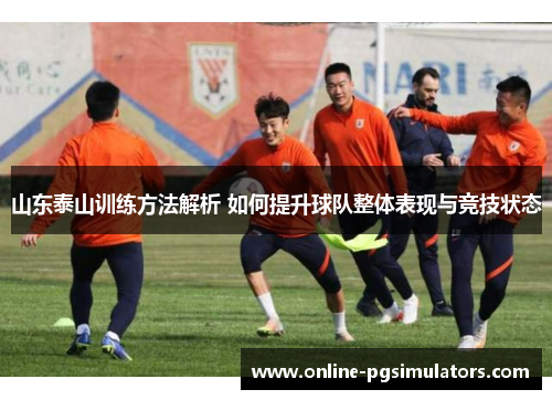 山东泰山训练方法解析 如何提升球队整体表现与竞技状态