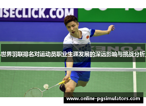 世界羽联排名对运动员职业生涯发展的深远影响与挑战分析