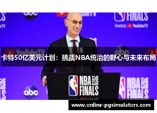 卡特50亿美元计划：挑战NBA统治的野心与未来布局