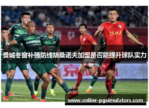 曼城冬窗补强防线胡桑诺夫加盟是否能提升球队实力