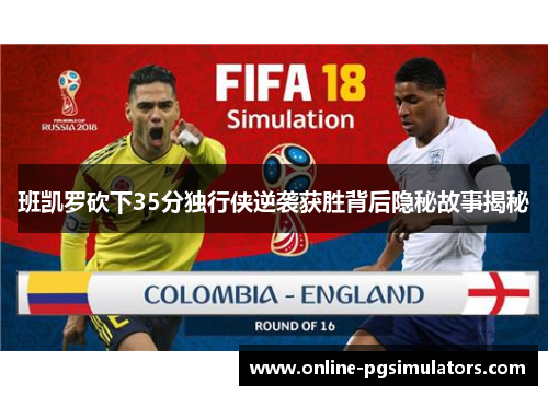 班凯罗砍下35分独行侠逆袭获胜背后隐秘故事揭秘