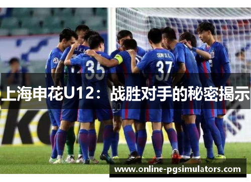 上海申花U12：战胜对手的秘密揭示