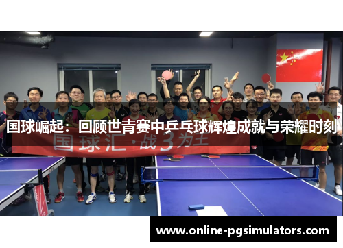 国球崛起：回顾世青赛中乒乓球辉煌成就与荣耀时刻