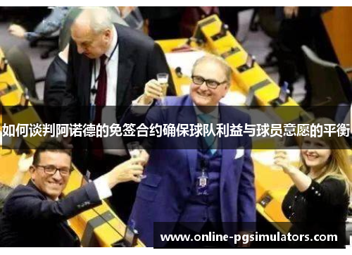 如何谈判阿诺德的免签合约确保球队利益与球员意愿的平衡