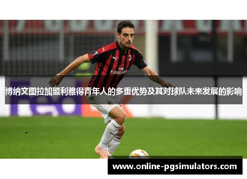 博纳文图拉加盟利雅得青年人的多重优势及其对球队未来发展的影响