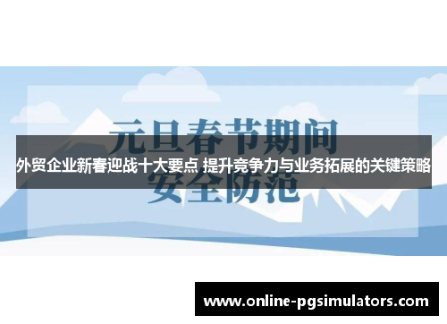 外贸企业新春迎战十大要点 提升竞争力与业务拓展的关键策略