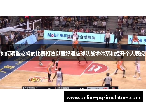 如何调整赵睿的比赛打法以更好适应球队战术体系和提升个人表现