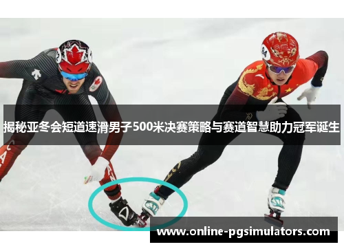 揭秘亚冬会短道速滑男子500米决赛策略与赛道智慧助力冠军诞生