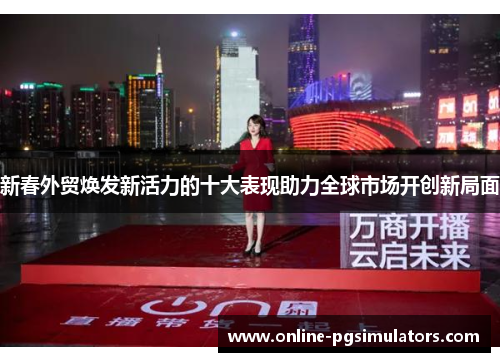 新春外贸焕发新活力的十大表现助力全球市场开创新局面