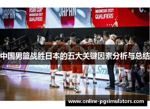 中国男篮战胜日本的五大关键因素分析与总结