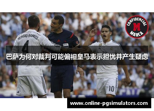 巴萨为何对裁判可能偏袒皇马表示担忧并产生疑虑