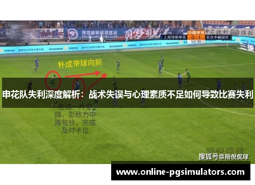 申花队失利深度解析：战术失误与心理素质不足如何导致比赛失利