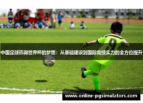 中国足球赢得世界杯的梦想：从基础建设到国际竞技实力的全方位提升