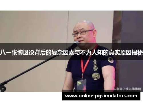 八一张博退役背后的复杂因素与不为人知的真实原因揭秘