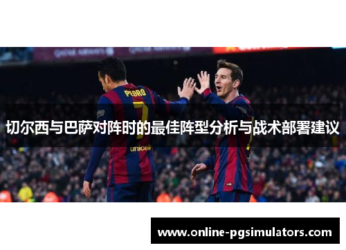 切尔西与巴萨对阵时的最佳阵型分析与战术部署建议